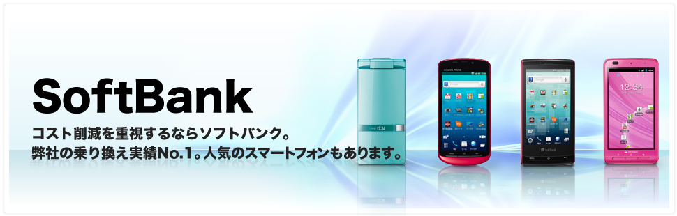 SoftBank｜コスト削減を重視するならソフトバンクモバイル。弊社の乗り換え実績No.1。人気のスマートフォンもあります。